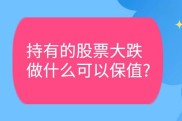 沪深300股指期货套期保值：给持股买保险，规避股价波动风险