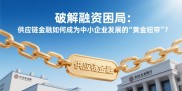供应链贷款：解决中小企业融资难题，打通上下游融资瓶颈